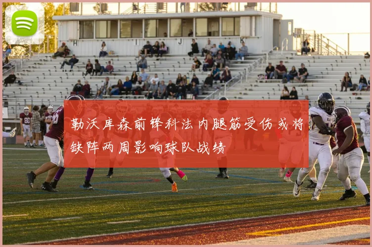 勒沃库森前锋科法内腿筋受伤或将缺阵两周影响球队战绩