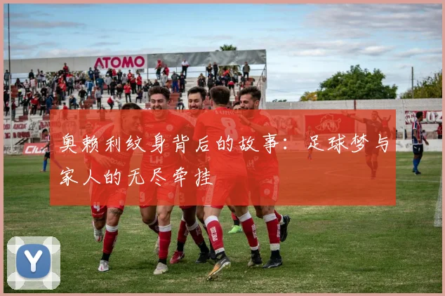 奥赖利纹身背后的故事:足球梦与家人的无尽牵挂