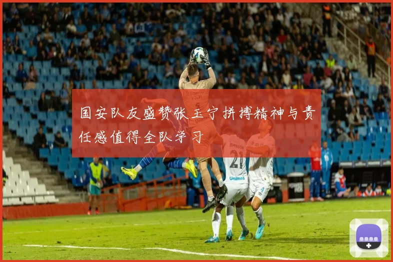 国安队友盛赞张玉宁拼搏精神与责任感值得全队学习