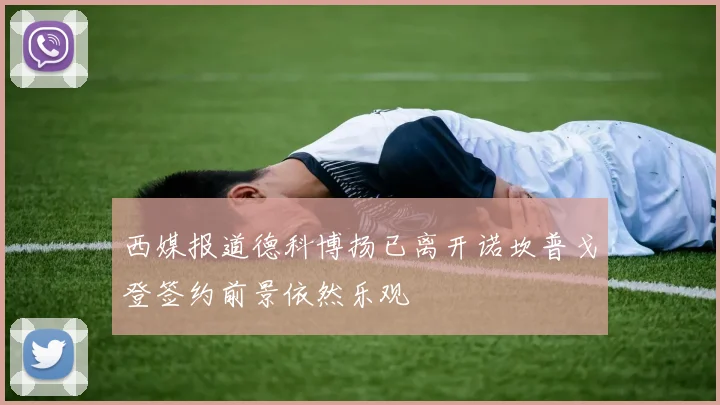 西媒报道德科博扬已离开诺坎普戈登签约前景依然乐观