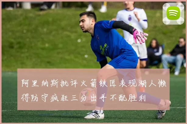 阿里纳斯批评火箭铁匠表现湖人懒得防守疯狂三分出手不配胜利