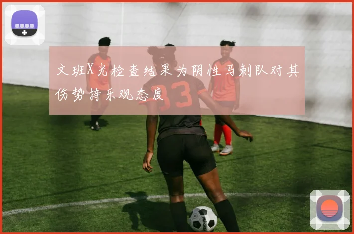 文班X光检查结果为阴性马刺队对其伤势持乐观态度