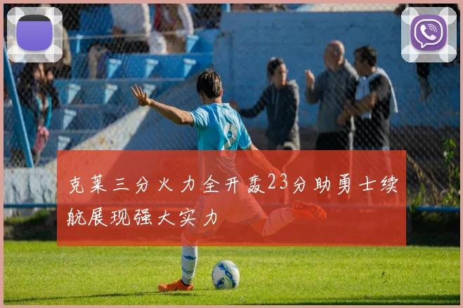 克莱三分火力全开轰23分助勇士续航展现强大实力