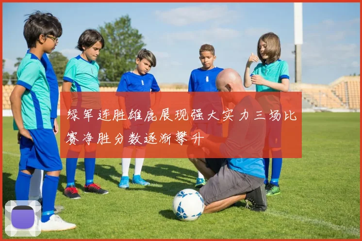 绿军连胜雄鹿展现强大实力三场比赛净胜分数逐渐攀升