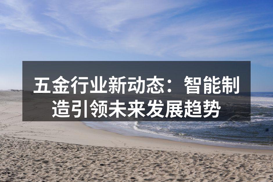五金行业新动态：智能制造引领未来发展趋势